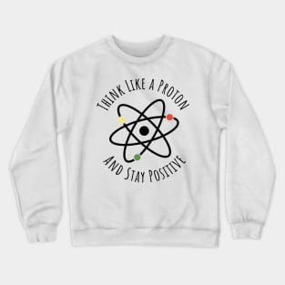 Think like a proton and stay positive funny t-shirt Crewneck Sweatshirt